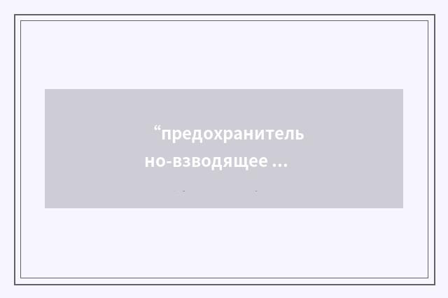 “предохранительно-взводящее устройство”俄汉翻译