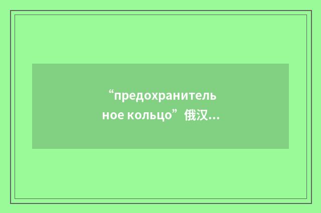 “предохранительное кольцо”俄汉翻译