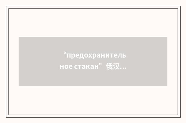“предохранительное стакан”俄汉翻译