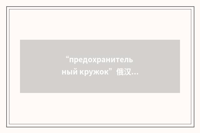 “предохранительный кружок”俄汉翻译