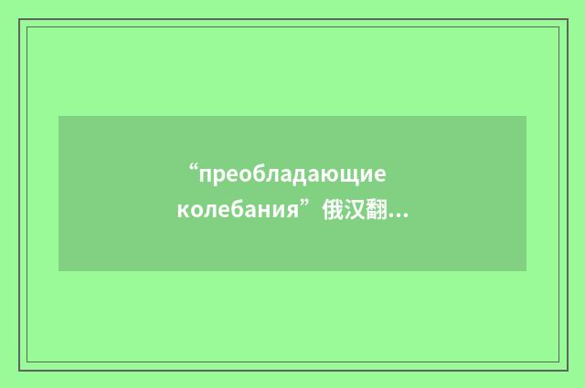 “преобладающие колебания”俄汉翻译