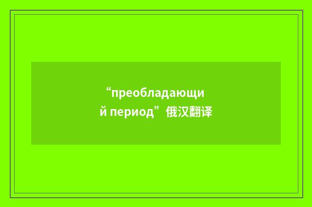 “преобладающий период”俄汉翻译