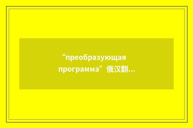 “преобразующая программа”俄汉翻译