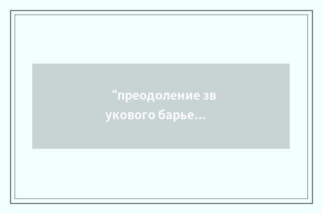 “преодоление звукового барьера”俄汉翻译