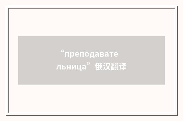 “преподавательница”俄汉翻译