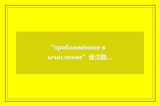 “приближённое вычисление”俄汉翻译