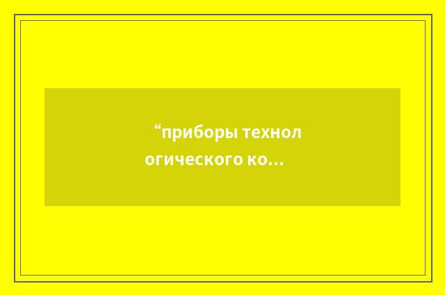 “приборы технологического контроля”俄汉翻译