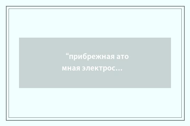“прибрежная атомная электростанция”俄汉翻译
