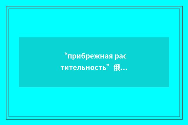 “прибрежная растительность”俄汉翻译