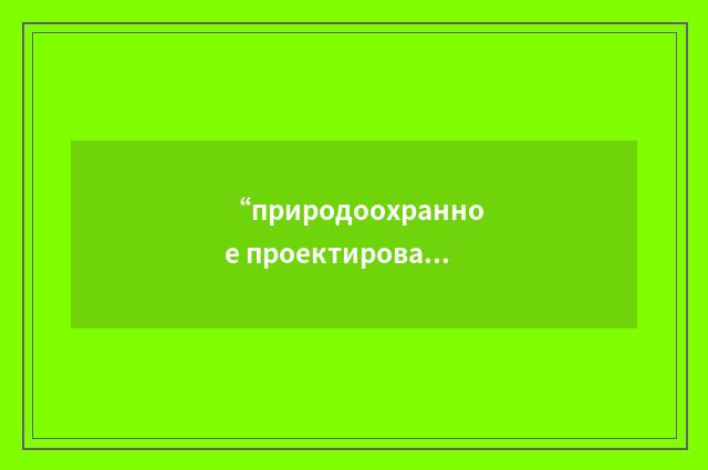 “природоохранное проектирование”俄汉翻译
