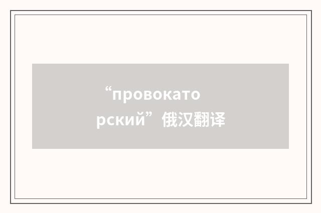 “провокаторский”俄汉翻译