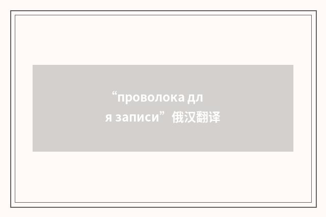 “проволока для записи”俄汉翻译