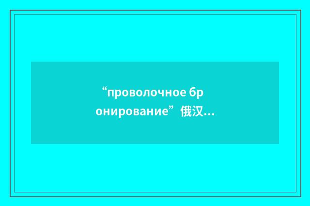 “проволочное бронирование”俄汉翻译