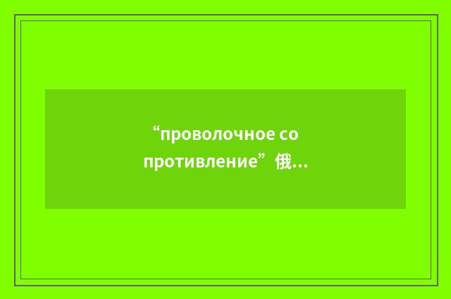 “проволочное сопротивление”俄汉翻译