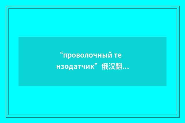 “проволочный тензодатчик”俄汉翻译