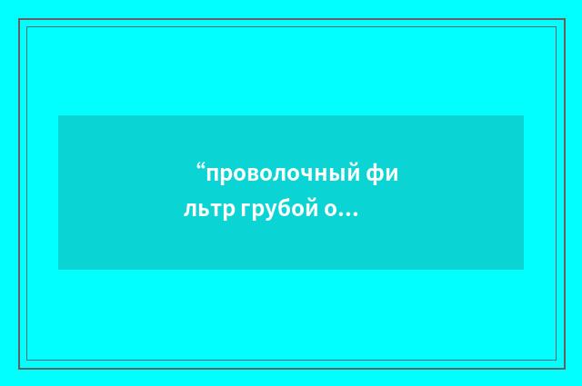 “проволочный фильтр грубой очистки”俄汉翻译