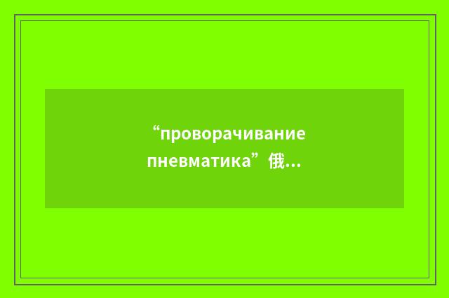 “проворачивание пневматика”俄汉翻译