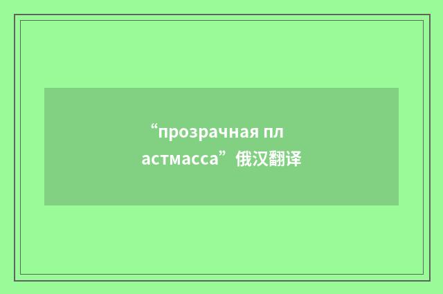“прозрачная пластмасса”俄汉翻译