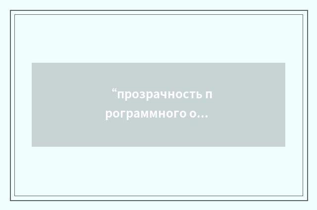 “прозрачность программного обеспечения”俄汉翻译