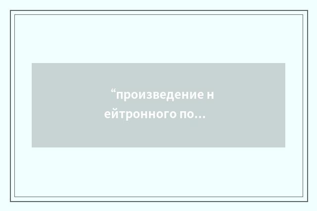 “произведение нейтронного потока на время”俄汉翻译