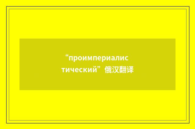 “проимпериалистический”俄汉翻译
