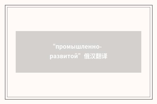 “промышленно-развитой”俄汉翻译
