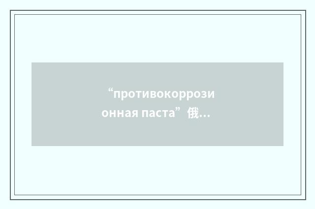 “противокоррозионная паста”俄汉翻译