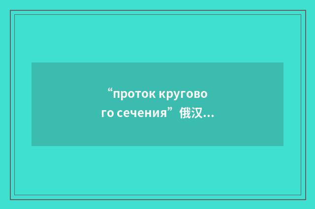 “проток кругового сечения”俄汉翻译