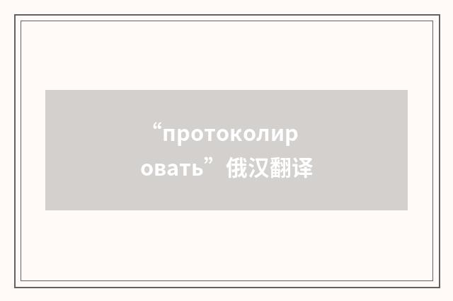 “протоколировать”俄汉翻译