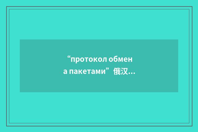 “протокол обмена пакетами”俄汉翻译