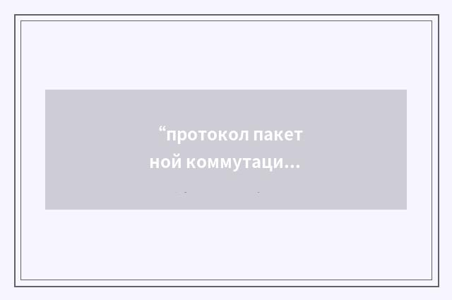“протокол пакетной коммутации”俄汉翻译