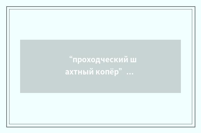 “проходческий шахтный копёр”俄汉翻译