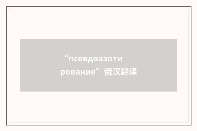 “псевдоазотирование”俄汉翻译