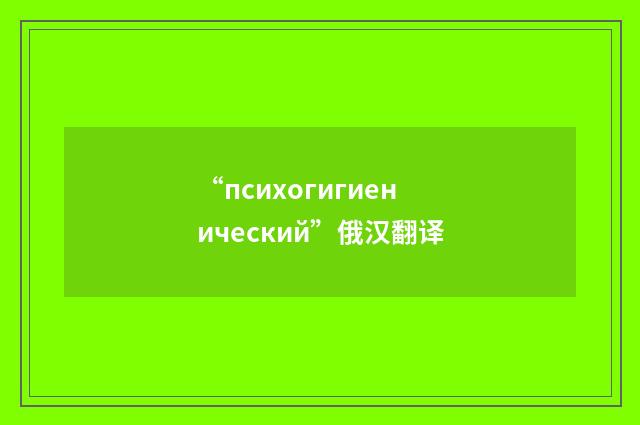 “психогигиенический”俄汉翻译
