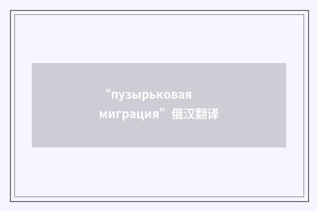 “пузырьковая миграция”俄汉翻译