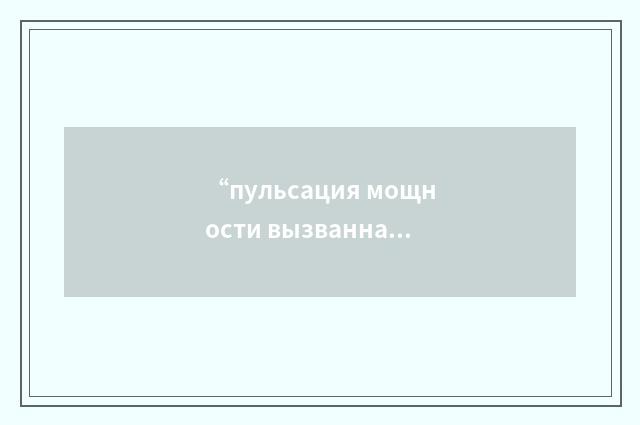 “пульсация мощности вызванная ксеноном”俄汉翻译
