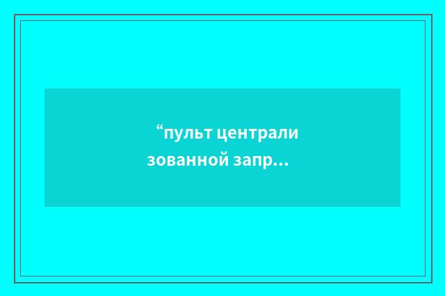 “пульт централизованной заправки топливом”俄汉翻译