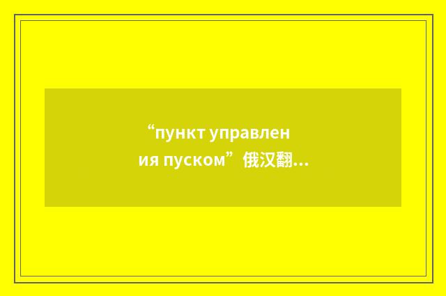 “пункт управления пуском”俄汉翻译