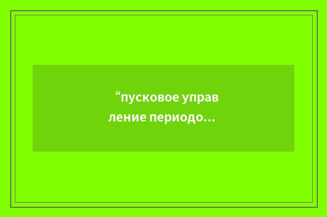 “пусковое управление периодом и мощностью”俄汉翻译