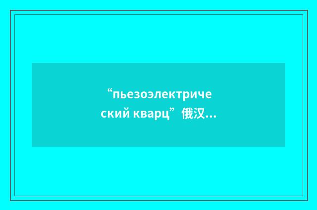 “пьезоэлектрический кварц”俄汉翻译