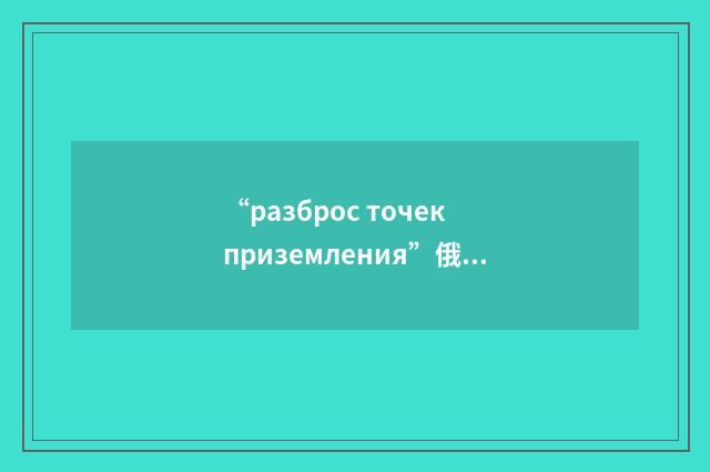 “разброс точек приземления”俄汉翻译