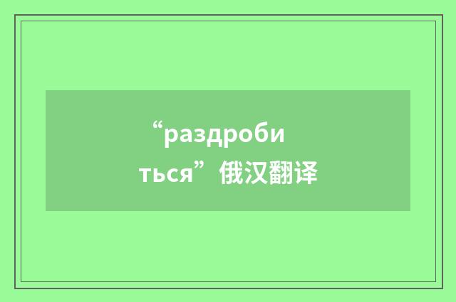 “раздробиться”俄汉翻译