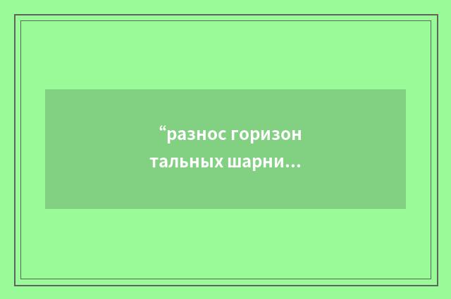 “разнос горизонтальных шарниров”俄汉翻译