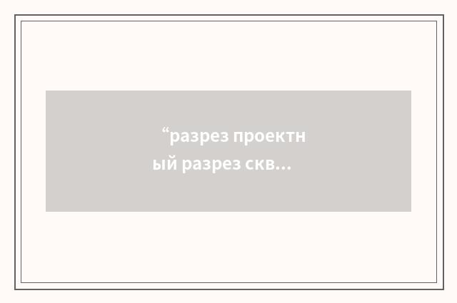 “разрез проектный разрез скважины”俄汉翻译