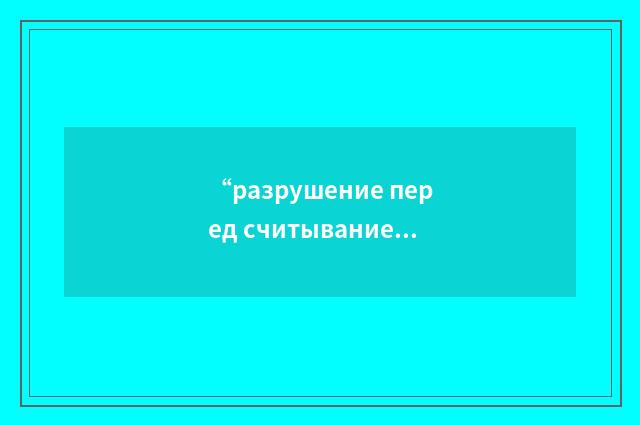 “разрушение перед считыванием”俄汉翻译