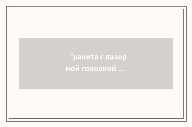 “ракета с лазерной головкой самонаведения”俄汉翻译
