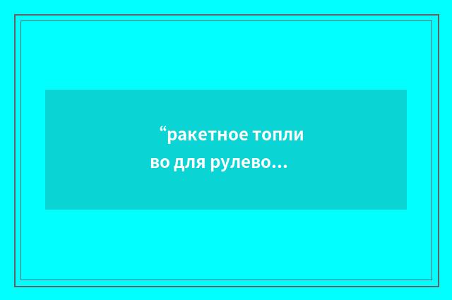 “ракетное топливо для рулевого двигателя”俄汉翻译