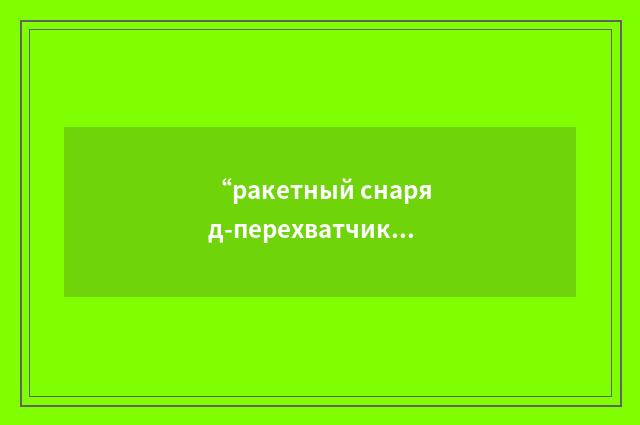 “ракетный снаряд-перехватчик”俄汉翻译