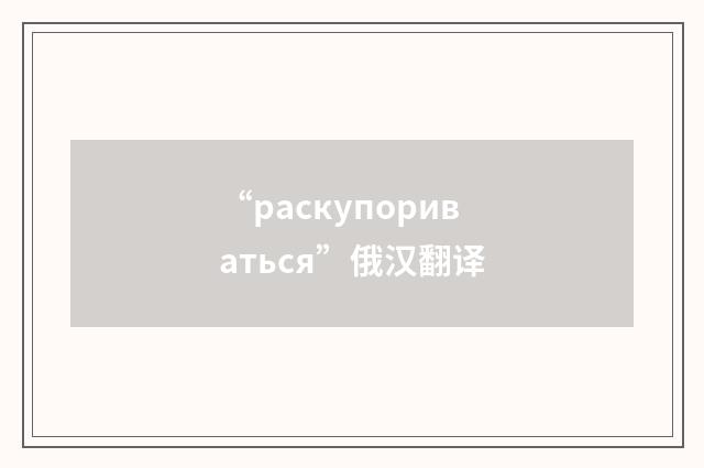 “раскупориваться”俄汉翻译