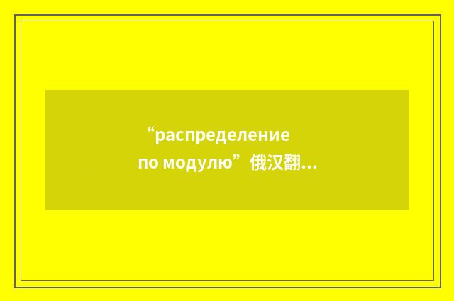 “распределение по модулю”俄汉翻译